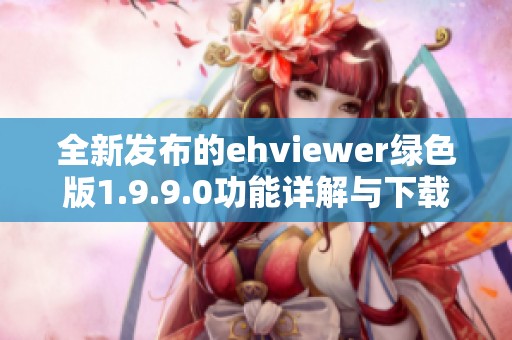 全新发布的ehviewer绿色版1.9.9.0功能详解与下载链接分享