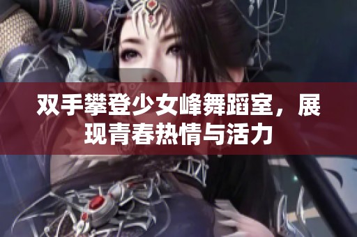 双手攀登少女峰舞蹈室，展现青春热情与活力