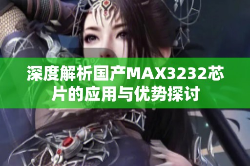 深度解析国产MAX3232芯片的应用与优势探讨