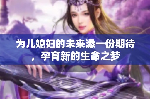 为儿媳妇的未来添一份期待，孕育新的生命之梦