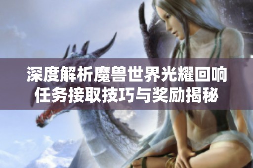 深度解析魔兽世界光耀回响任务接取技巧与奖励揭秘