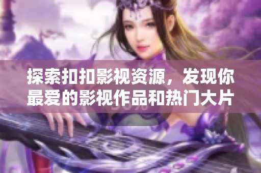 探索扣扣影视资源，发现你最爱的影视作品和热门大片