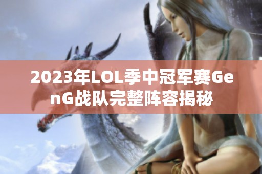 2023年LOL季中冠军赛GenG战队完整阵容揭秘