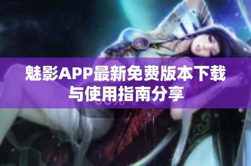 魅影APP最新免费版本下载与使用指南分享