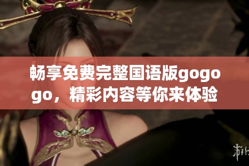 畅享免费完整国语版gogogo，精彩内容等你来体验