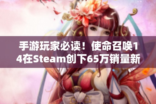 手游玩家必读！使命召唤14在Steam创下65万销量新高