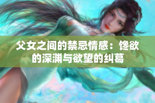 父女之间的禁忌情感：馋欲的深渊与欲望的纠葛