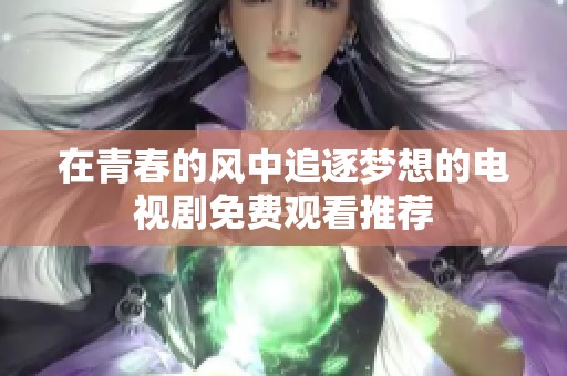 在青春的风中追逐梦想的电视剧免费观看推荐