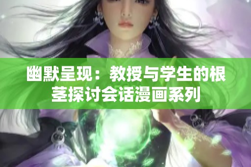 幽默呈现：教授与学生的根茎探讨会话漫画系列