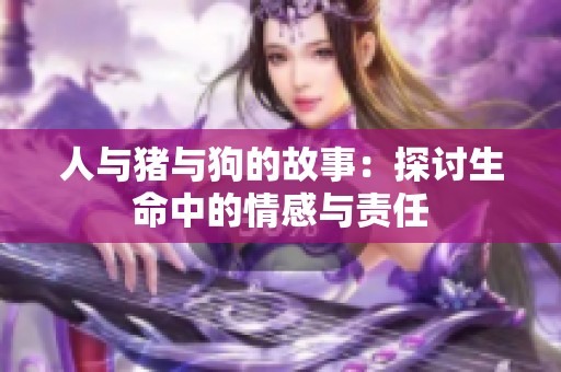 人与猪与狗的故事：探讨生命中的情感与责任