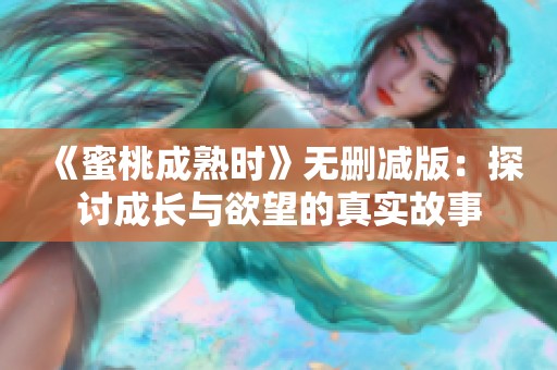 《蜜桃成熟时》无删减版：探讨成长与欲望的真实故事