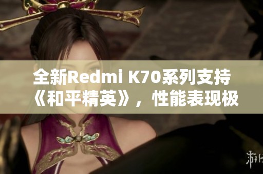 全新Redmi K70系列支持《和平精英》，性能表现极为出色