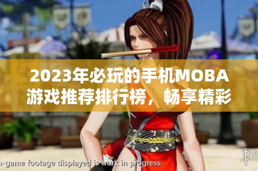 2023年必玩的手机MOBA游戏推荐排行榜，畅享精彩对战体验