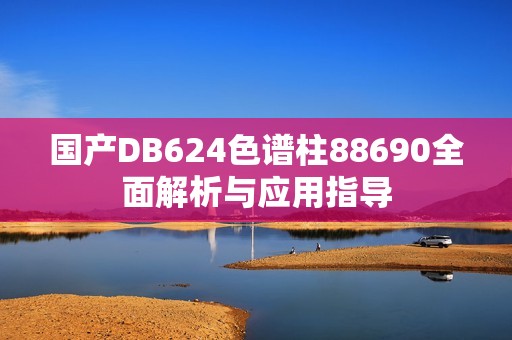 国产DB624色谱柱88690全面解析与应用指导