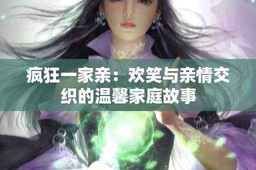 疯狂一家亲：欢笑与亲情交织的温馨家庭故事