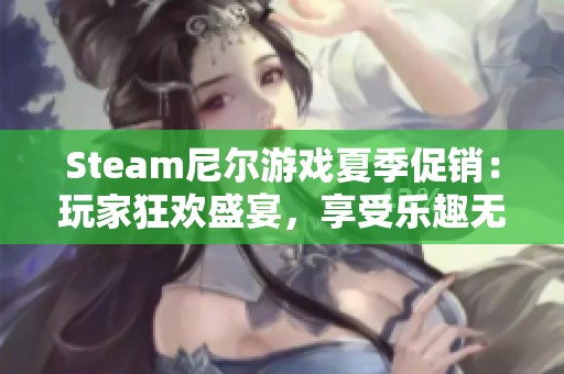 Steam尼尔游戏夏季促销：玩家狂欢盛宴，享受乐趣无限