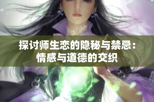 探讨师生恋的隐秘与禁忌：情感与道德的交织