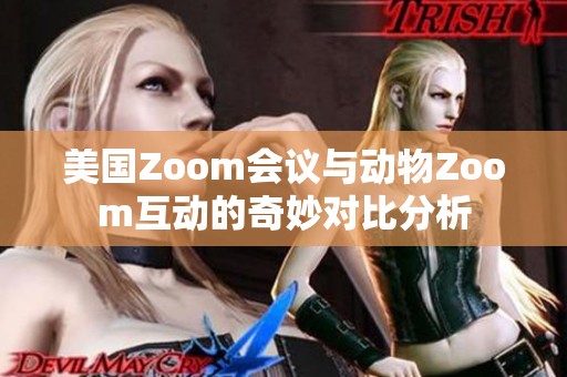 美国Zoom会议与动物Zoom互动的奇妙对比分析