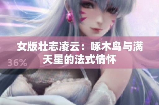 女版壮志凌云：啄木鸟与满天星的法式情怀