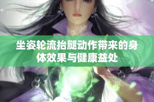 坐姿轮流抬腿动作带来的身体效果与健康益处