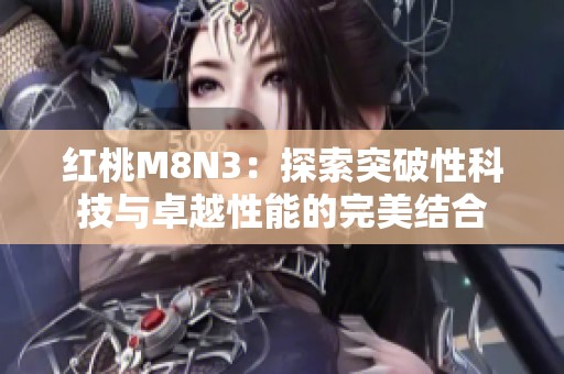 红桃M8N3：探索突破性科技与卓越性能的完美结合