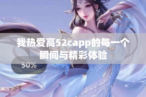 我热爱高52capp的每一个瞬间与精彩体验