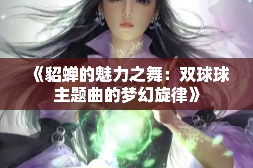 《貂蝉的魅力之舞：双球球主题曲的梦幻旋律》