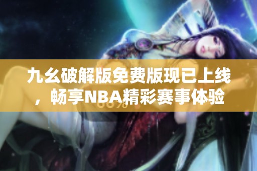 九幺破解版免费版现已上线，畅享NBA精彩赛事体验