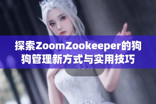 探索ZoomZookeeper的狗狗管理新方式与实用技巧