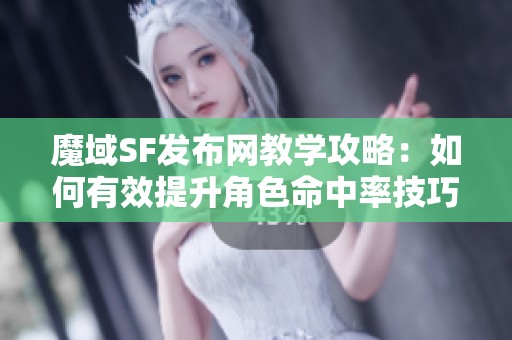 魔域SF发布网教学攻略：如何有效提升角色命中率技巧详解