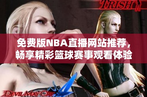 免费版NBA直播网站推荐，畅享精彩篮球赛事观看体验