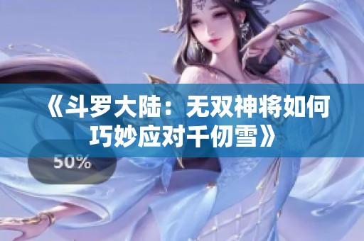 《斗罗大陆：无双神将如何巧妙应对千仞雪》