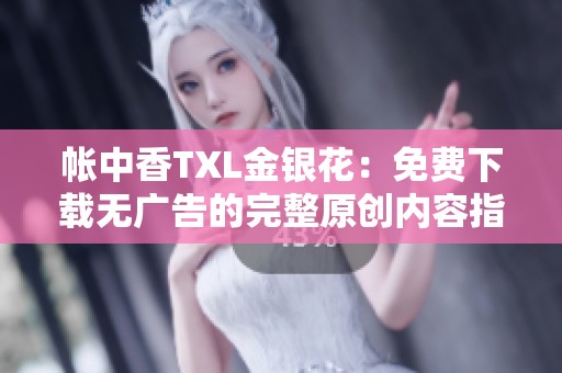 帐中香TXL金银花：免费下载无广告的完整原创内容指南