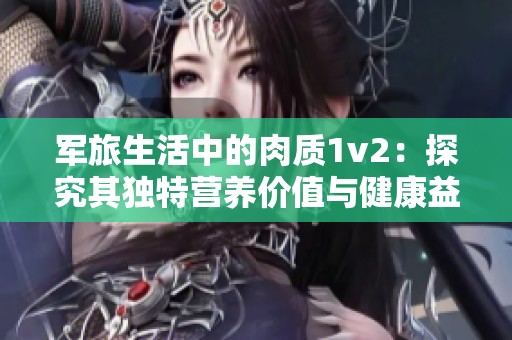 军旅生活中的肉质1v2：探究其独特营养价值与健康益处