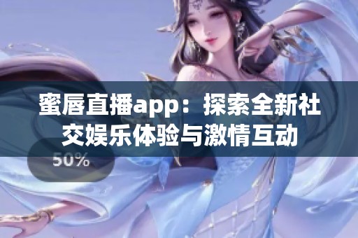 蜜唇直播app：探索全新社交娱乐体验与激情互动