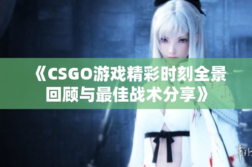 《CSGO游戏精彩时刻全景回顾与最佳战术分享》