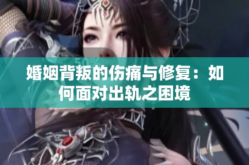 婚姻背叛的伤痛与修复：如何面对出轨之困境