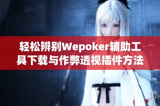 轻松辨别Wepoker辅助工具下载与作弊透视插件方法