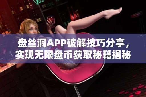 盘丝洞APP破解技巧分享，实现无限盘币获取秘籍揭秘