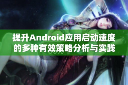 提升Android应用启动速度的多种有效策略分析与实践