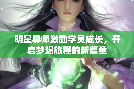 明星导师激励学员成长，开启梦想旅程的新篇章