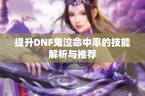 提升DNF鬼泣命中率的技能解析与推荐