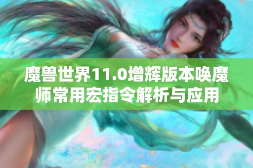 魔兽世界11.0增辉版本唤魔师常用宏指令解析与应用