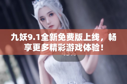 九妖9.1全新免费版上线，畅享更多精彩游戏体验！