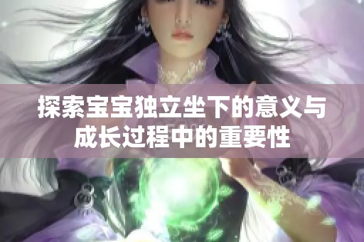 探索宝宝独立坐下的意义与成长过程中的重要性