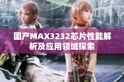 国产MAX3232芯片性能解析及应用领域探索