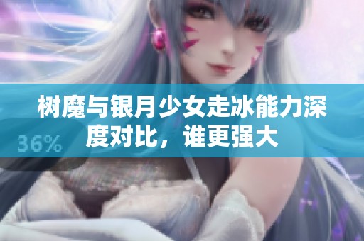 树魔与银月少女走冰能力深度对比，谁更强大