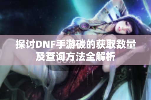 探讨DNF手游碳的获取数量及查询方法全解析