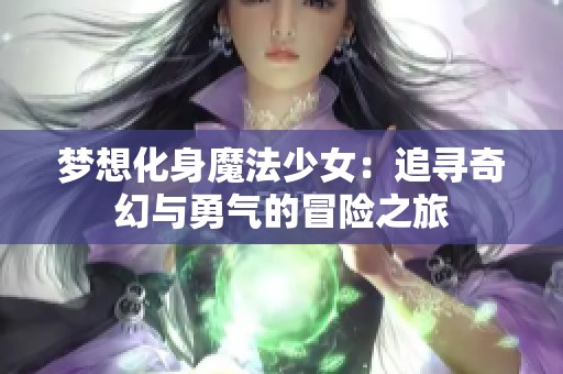 梦想化身魔法少女：追寻奇幻与勇气的冒险之旅