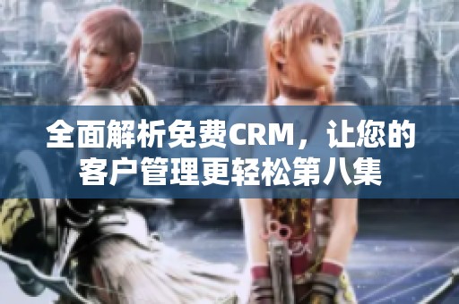 全面解析免费CRM，让您的客户管理更轻松第八集